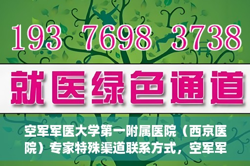 空军军医大学第一附属医院（西京医院）专家特殊渠道联系方式，空军军医大学第一附属医院（西京医院）专家特殊联系方式揭秘