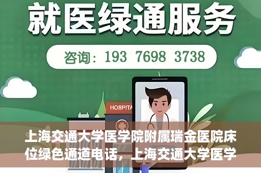 上海交通大学医学院附属瑞金医院床位绿色通道电话，上海交通大学医学院附属瑞金医院床位绿色通道联系电话详解