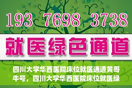 四川大学华西医院床位就医通道黄哥牛号，四川大学华西医院床位就医绿色通道，黄哥牛号助您轻松挂号就医