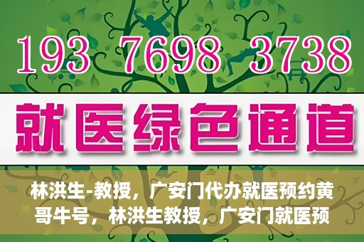 林洪生-教授，广安门代办就医预约黄哥牛号，林洪生教授，广安门就医预约背后的黄哥牛号传奇