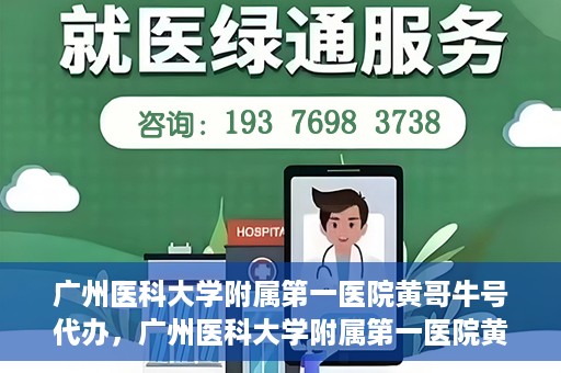 广州医科大学附属第一医院黄哥牛号代办，广州医科大学附属第一医院黄哥牛号挂号代办攻略