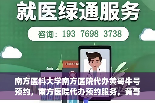 南方医科大学南方医院代办黄哥牛号预约，南方医院代办预约服务，黄哥牛号预约详解