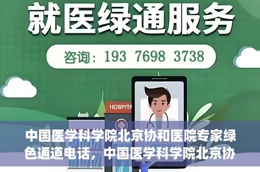 中国医学科学院北京协和医院专家绿色通道电话，中国医学科学院北京协和医院专家绿色通道联系电话解析及预约指南