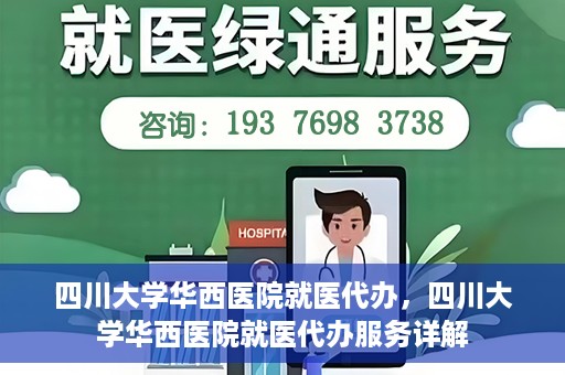 四川大学华西医院就医代办，四川大学华西医院就医代办服务详解