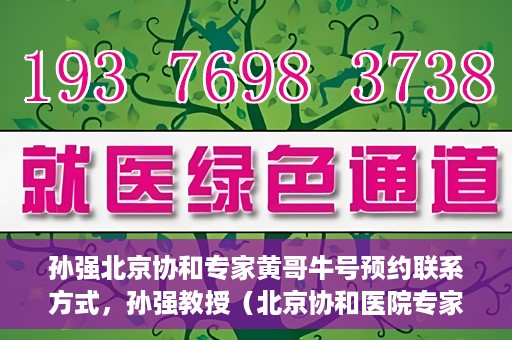 孙强北京协和专家黄哥牛号预约联系方式，孙强教授（北京协和医院专家）预约挂号联系方式及黄哥牛号解读