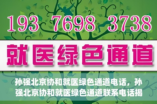 孙强北京协和就医绿色通道电话，孙强北京协和就医绿色通道联系电话揭秘