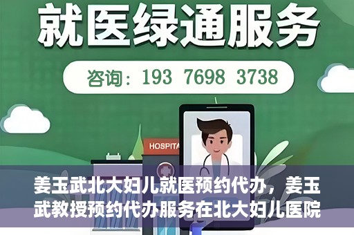 姜玉武北大妇儿就医预约代办，姜玉武教授预约代办服务在北大妇儿医院启动