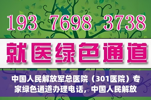 中国人民解放军总医院（301医院）专家绿色通道办理电话，中国人民解放军总医院（301医院）专家绿色通道咨询热线