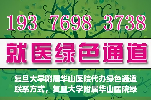 复旦大学附属华山医院代办绿色通道联系方式，复旦大学附属华山医院绿色通道代办服务联系方式揭秘