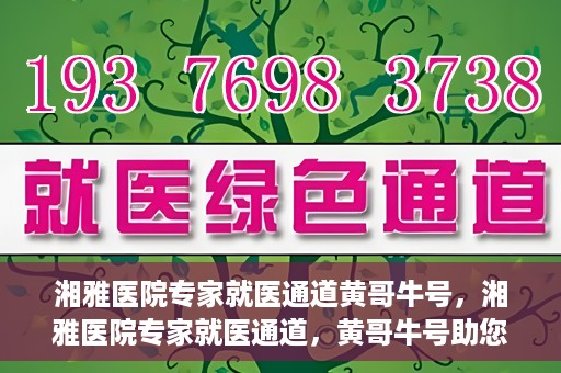 湘雅医院专家就医通道黄哥牛号，湘雅医院专家就医通道，黄哥牛号助您轻松挂号就医