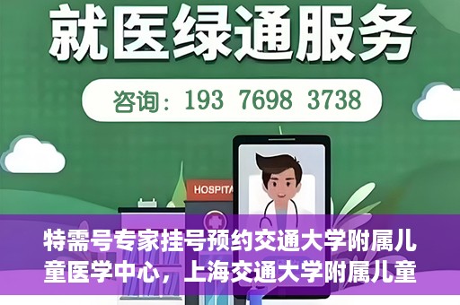 特需号专家挂号预约交通大学附属儿童医学中心，上海交通大学附属儿童医学中心特需专家挂号预约服务启动