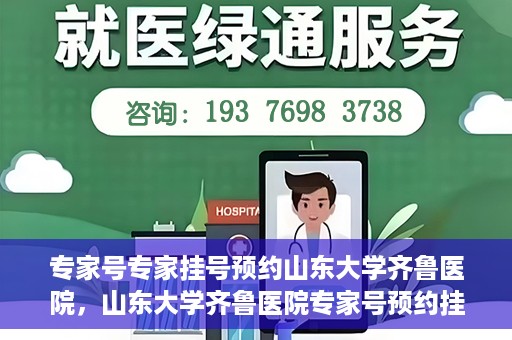专家号专家挂号预约山东大学齐鲁医院，山东大学齐鲁医院专家号预约挂号攻略