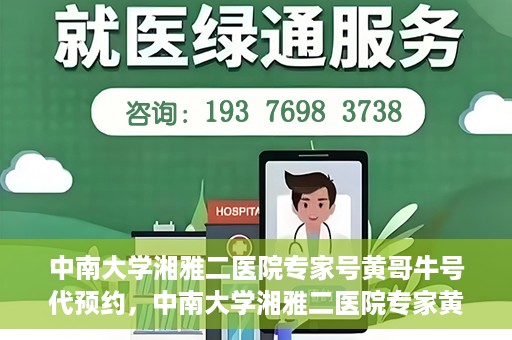 中南大学湘雅二医院专家号黄哥牛号代预约，中南大学湘雅二医院专家黄哥牛号预约攻略，专业号预约服务解析