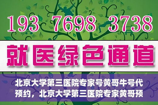 北京大学第三医院专家号黄哥牛号代预约，北京大学第三医院专家黄哥预约服务解析