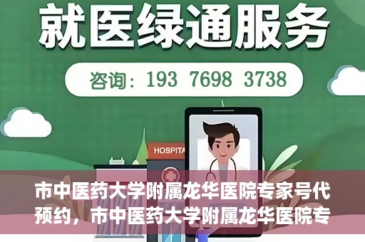 市中医药大学附属龙华医院专家号代预约，市中医药大学附属龙华医院专家号预约服务启动