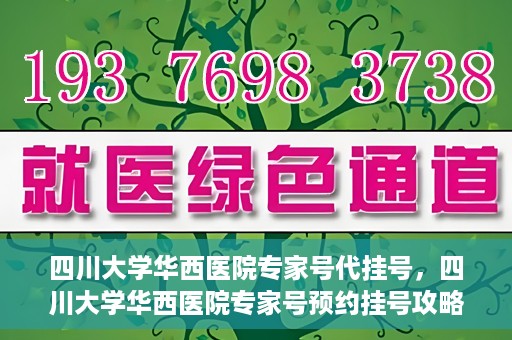 四川大学华西医院专家号代挂号，四川大学华西医院专家号预约挂号攻略，专业代挂号服务解析