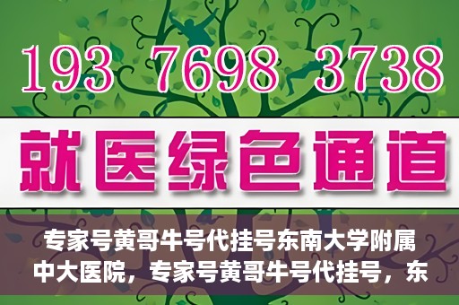 专家号黄哥牛号代挂号东南大学附属中大医院，专家号黄哥牛号代挂号，东南大学附属中大医院的医疗预约新体验