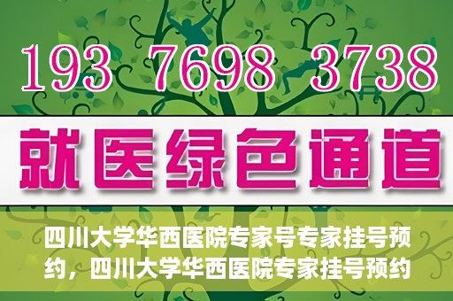 四川大学华西医院专家号专家挂号预约，四川大学华西医院专家挂号预约权威指南