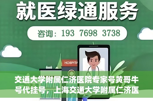 交通大学附属仁济医院专家号黄哥牛号代挂号，上海交通大学附属仁济医院专家号黄哥牛号代挂号服务解析