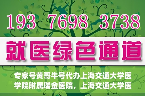 专家号黄哥牛号代办上海交通大学医学院附属瑞金医院，上海交通大学医学院附属瑞金医院专家号黄哥牛号代办服务解析
