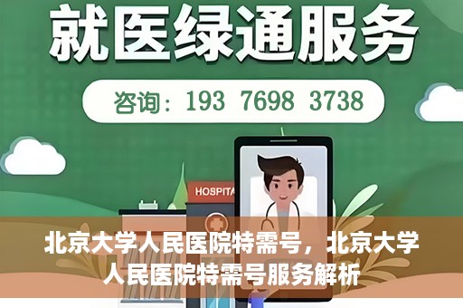 北京大学人民医院特需号，北京大学人民医院特需号服务解析