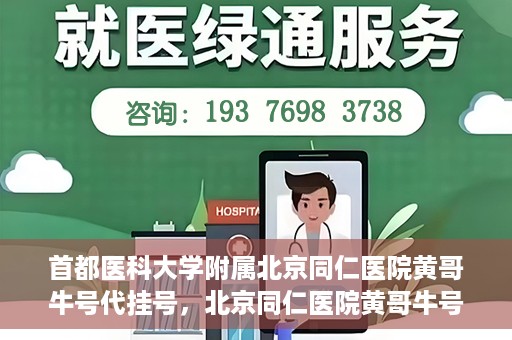 首都医科大学附属北京同仁医院黄哥牛号代挂号，北京同仁医院黄哥牛号代挂号服务解析