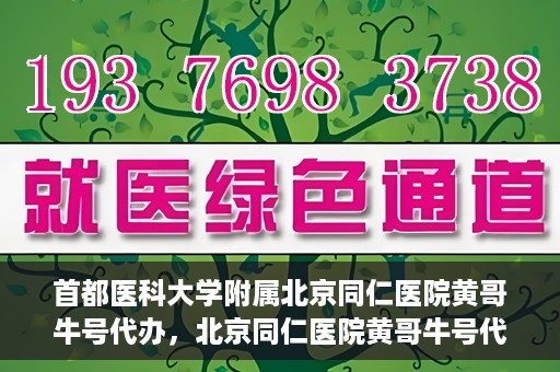 首都医科大学附属北京同仁医院黄哥牛号代办，北京同仁医院黄哥牛号代办，专业信赖的医疗服务新探
