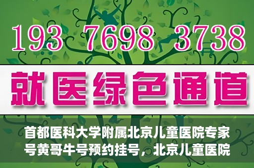 首都医科大学附属北京儿童医院专家号黄哥牛号预约挂号，北京儿童医院专家黄哥牛号预约挂号攻略
