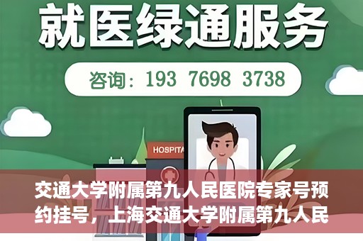 交通大学附属第九人民医院专家号预约挂号，上海交通大学附属第九人民医院专家号预约挂号攻略