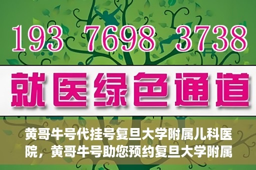 黄哥牛号代挂号复旦大学附属儿科医院，黄哥牛号助您预约复旦大学附属儿科医院专家号