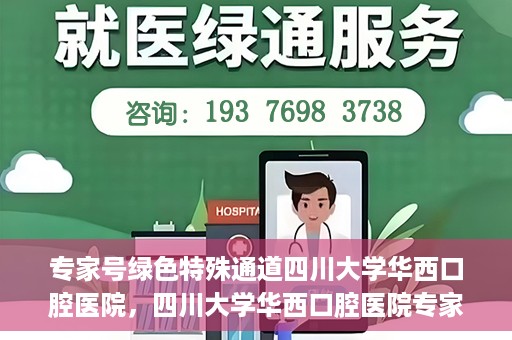 专家号绿色特殊通道四川大学华西口腔医院，四川大学华西口腔医院专家号绿色特殊通道解析