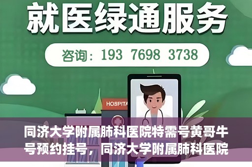 同济大学附属肺科医院特需号黄哥牛号预约挂号，同济大学附属肺科医院黄哥牛号特需号预约挂号攻略