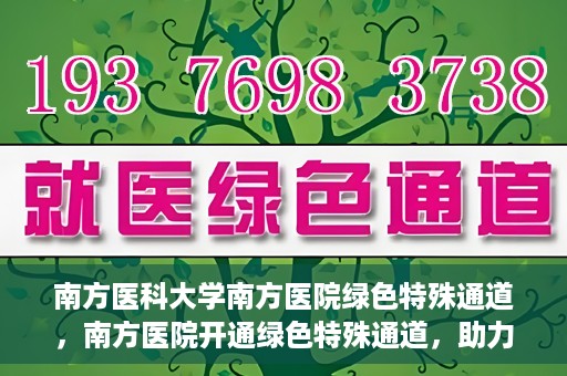 南方医科大学南方医院绿色特殊通道，南方医院开通绿色特殊通道，助力患者就医无忧