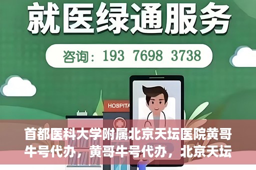 首都医科大学附属北京天坛医院黄哥牛号代办，黄哥牛号代办，北京天坛医院就医新通道
