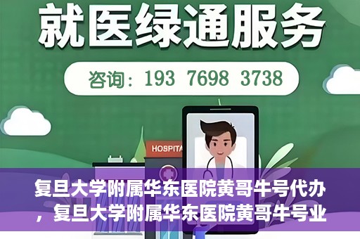 复旦大学附属华东医院黄哥牛号代办，复旦大学附属华东医院黄哥牛号业务代办攻略