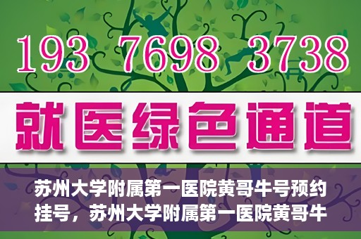 苏州大学附属第一医院黄哥牛号预约挂号，苏州大学附属第一医院黄哥牛号，预约挂号攻略