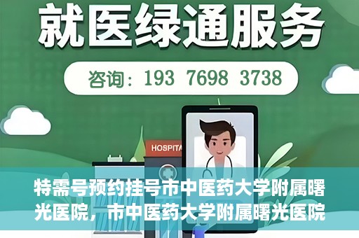 特需号预约挂号市中医药大学附属曙光医院，市中医药大学附属曙光医院特需号预约挂号服务启动