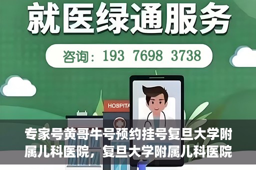 专家号黄哥牛号预约挂号复旦大学附属儿科医院，复旦大学附属儿科医院专家号黄哥牛号预约挂号指南
