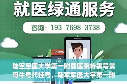 陆军军医大学第一附属医院特需号黄哥牛号代挂号，陆军军医大学第一附属医院特需号专家黄哥挂号攻略，便捷代挂号服务解析