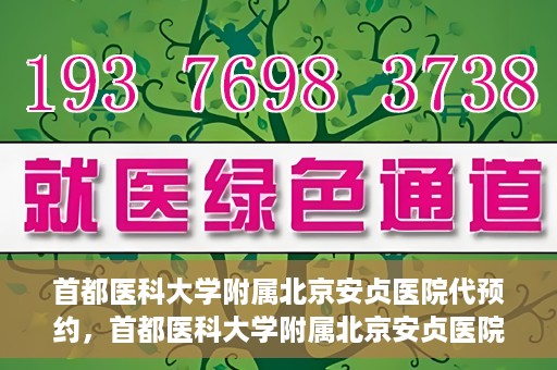 首都医科大学附属北京安贞医院代预约，首都医科大学附属北京安贞医院代预约服务详解