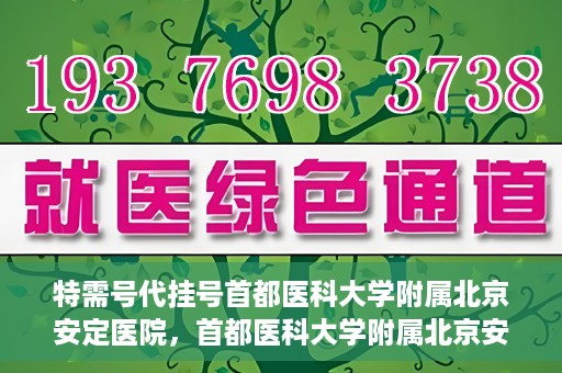 特需号代挂号首都医科大学附属北京安定医院，首都医科大学附属北京安定医院特需号代挂号服务详解