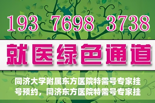 同济大学附属东方医院特需号专家挂号预约，同济东方医院特需号专家挂号预约攻略