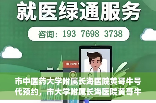 市中医药大学附属长海医院黄哥牛号代预约，市大学附属长海医院黄哥牛号预约服务启动