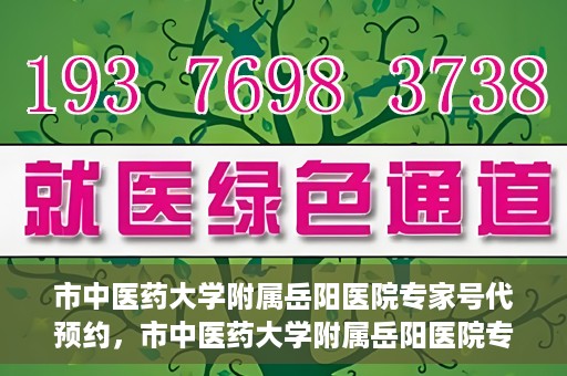 市中医药大学附属岳阳医院专家号代预约，市中医药大学附属岳阳医院专家号预约服务启动