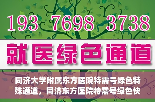同济大学附属东方医院特需号绿色特殊通道，同济东方医院特需号绿色快捷通道揭秘