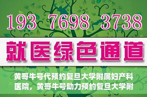 黄哥牛号代预约复旦大学附属妇产科医院，黄哥牛号助力预约复旦大学附属妇产科医院，一站式便捷服务开启预约新纪元