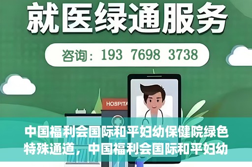 中国福利会国际和平妇幼保健院绿色特殊通道，中国福利会国际和平妇幼保健院，绿色特殊通道助力母婴健康守护