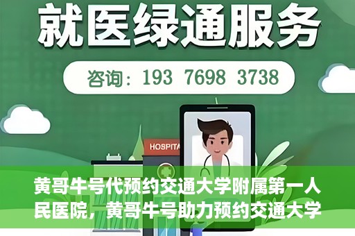 黄哥牛号代预约交通大学附属第一人民医院，黄哥牛号助力预约交通大学附属第一人民医院服务