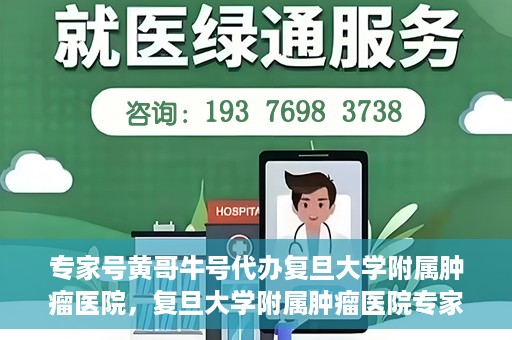 专家号黄哥牛号代办复旦大学附属肿瘤医院，复旦大学附属肿瘤医院专家号代办服务揭秘，黄哥牛号助力就医无忧