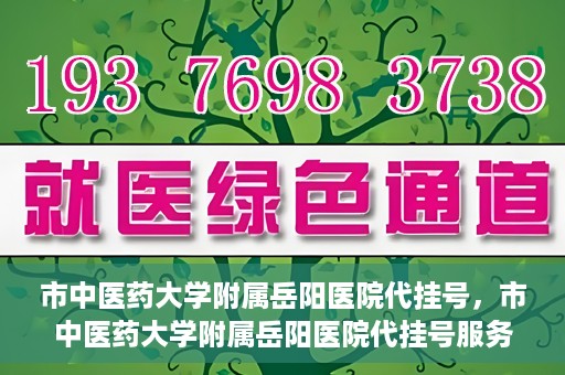 市中医药大学附属岳阳医院代挂号，市中医药大学附属岳阳医院代挂号服务解析